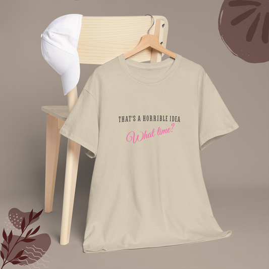 THAT'S A HORRIBLE IDEA - WHAT TIME? T-SHIRT | PARTY T-SHIRT | BIRTHDAY GIFT FOR FRIEND